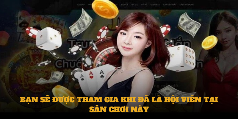 Bạn sẽ được tham gia khi đã là hội viên tại sân chơi này